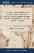 The English Physician Enlarged; With Three Hundred and Sixty Nine Medicines, Made of English Herbs, That Were not in any Impression Until This. ... By Nich. Culpepper,