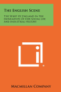 The English Scene: The Spirit of England in the Monuments of Her Social Life and Industrial History