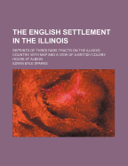 The English Settlement in the Illinois: Reprints of Three Rare Tracts on the Illinois Country; With Map and a View of a British Colony House at Albion (Classic Reprint)