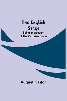 The English Stage: Being an Account of the Victorian Drama - Filon, Augustin