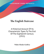 The English Staircase: A Historical Account Of Its Characteristic Types To The End Of The Eighteenth Century (1911)