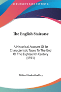 The English Staircase: A Historical Account Of Its Characteristic Types To The End Of The Eighteenth Century (1911)