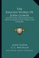 The English Works Of John Gower: Edited From The Manuscripts, With Introduction, Notes And Glossary