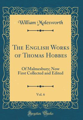 The English Works of Thomas Hobbes, Vol. 6: Of Malmesbury; Now First Collected and Edited (Classic Reprint) - Molesworth, William, Sir