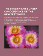 The Englishman's Greek Concordance of the New Testament: Being an Attempt at a Verbal Connection Between the Greek and the English Texts, Including a Concordance to the Proper Names, with Indexes, Greek- English, and English-Greek