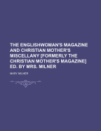 The Englishwoman's Magazine and Christian Mother's Miscellany Formerly the Christian Mother's Magazine Ed. by Mrs. Milner