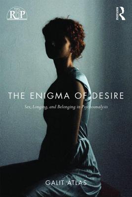 The Enigma of Desire: Sex, Longing, and Belonging in Psychoanalysis - Atlas, Galit