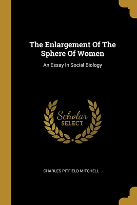 The Enlargement Of The Sphere Of Women: An Essay In Social Biology - Mitchell, Charles Pitfield