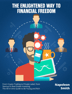 The Enlightened Way to Financial Freedom: From Crypto Trading to Private Label, from Startup to Real Estate Investing. The All-in-One Guide to Be Young and Rich