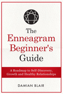 The Enneagram Beginner's Guide: A Roadmap to Self-Discovery, Growth and Healthy Relationships