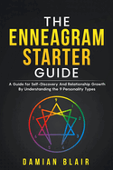The Enneagram Starter Guide: A Guide for Self-Discovery And Relationship Growth By Understanding the 9 Personality Types