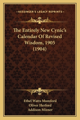 The Entirely New Cynic's Calendar Of Revised Wisdom, 1905 (1904) - Mumford, Ethel Watts, and Herford, Oliver, and Mizner, Addison