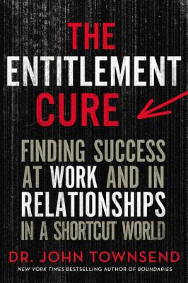 The Entitlement Cure: Finding Success at Work and in Relationships in a Shortcut World - Townsend, John