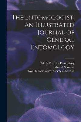 The Entomologist, An Illustrated Journal of General Entomology - Newman, Edward, and Royal Entomological Society of London (Creator), and British Trust for Entomology (Creator)