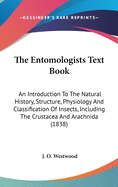 The Entomologists Text Book: An Introduction To The Natural History, Structure, Physiology And Classification Of Insects, Including The Crustacea And Arachnida (1838)