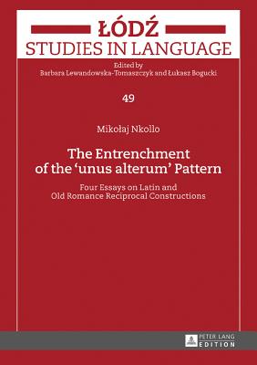 The Entrenchment of the unus alterum Pattern: Four Essays on Latin and Old Romance Reciprocal Constructions - Lewandowska-Tomaszczyk, Barbara, and Bogucki, Lukasz, and Nkollo, Mikolaj