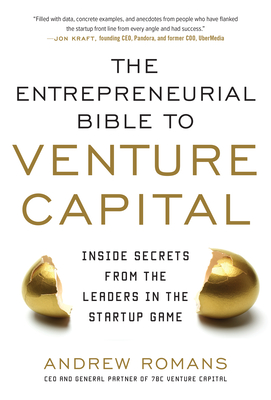 The Entrepreneurial Bible to Venture Capital: Inside Secrets from the Leaders in the Startup Game - Romans, Andrew