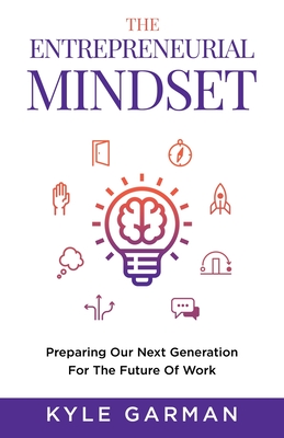 The Entrepreneurial Mindset: Preparing Our Next Generation For The Future of Work - Garman, Kyle