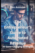The Entrepreneur's Guide to Automated Revenue: 25 Game-Changing Strategies