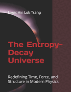 The Entropy-Decay Universe: Redefining Time, Force, and Structure in Modern Physics