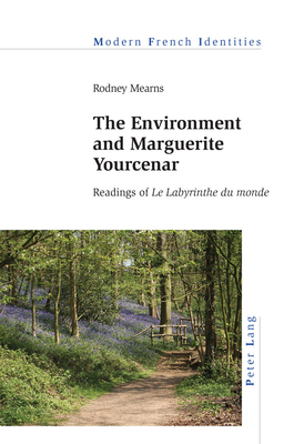 The Environment and Marguerite Yourcenar: Readings of Le Labyrinthe Du Monde - Khalfa, Jean (Editor), and Mearns, Rodney