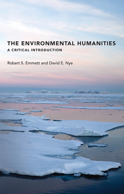 The Environmental Humanities: A Critical Introduction - Emmett, Robert S, and Nye, David E