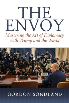 The Envoy: Mastering the Art of Diplomacy with Trump and the World - Sondland, Gordon