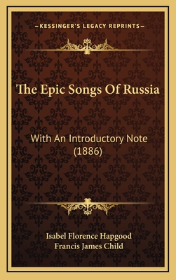 The Epic Songs of Russia: With an Introductory Note (1886) - Hapgood, Isabel Florence, and Child, Francis James (Introduction by)