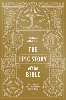 The Epic Story of the Bible: How to Read and Understand God's Word - Gilbert, Greg