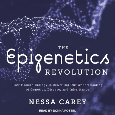 The Epigenetics Revolution: How Modern Biology Is Rewriting Our Understanding of Genetics, Disease, and Inheritance - Postel, Donna (Read by), and Carey, Nessa