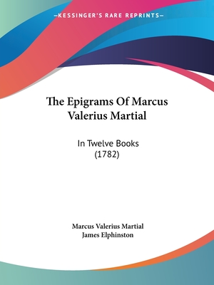 The Epigrams Of Marcus Valerius Martial: In Twelve Books (1782) - Martial, Marcus Valerius, and Elphinston, James (Foreword by)