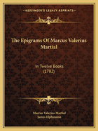 The Epigrams Of Marcus Valerius Martial: In Twelve Books (1782)