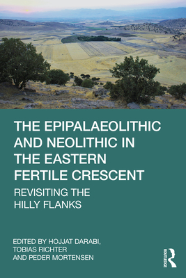 The Epipalaeolithic and Neolithic in the Eastern Fertile Crescent: Revisiting the Hilly Flanks - Richter, Tobias (Editor), and Darabi, Hojjat (Editor)