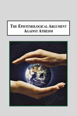 The Epistemological Argument Against Atheism: Why a Knowledge of God Is Implied in Everything We Know - Meynell, Hugo