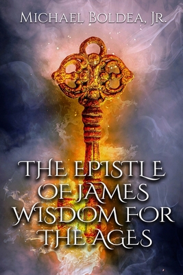 The Epistle Of James: Wisdom For The Ages - Boldea, Michael, Jr.