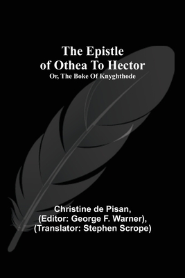 The epistle of Othea to Hector; or, The boke of knyghthode - De Pisan, Christine, and F Warner, George (Editor)