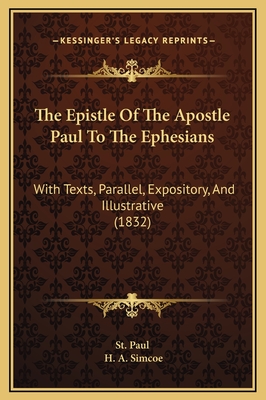 The Epistle of the Apostle Paul to the Ephesians: With Texts, Parallel, Expository, and Illustrative (1832) - St Paul, and Simcoe, H A (Editor)