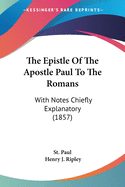 The Epistle Of The Apostle Paul To The Romans: With Notes Chiefly Explanatory (1857)