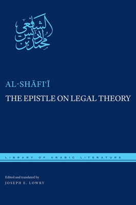 The Epistle on Legal Theory: A Translation of Al-Shafi'i's Risalah - al-Shafi'i, Muhammad ibn Idris, and Lowry, Joseph E. (Translated by), and Ali, Kecia (Foreword by)