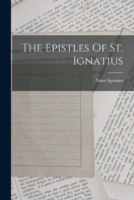 The Epistles Of St. Ignatius - Saint Ignatius (Bishop of Antioch) (Creator)