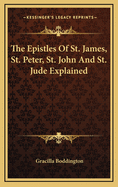 The Epistles of St. James, St. Peter, St. John and St. Jude Explained