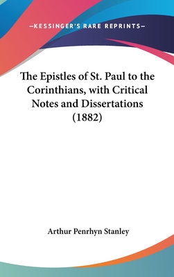 The Epistles of St. Paul to the Corinthians, with Critical Notes and Dissertations (1882) - Stanley, Arthur Penrhyn