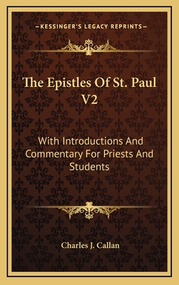 The Epistles of St. Paul V2: With Introductions and Commentary for Priests and Students: Ephesians, Philippians, Colossians, Philemon, First and Second Thessalonians, Pastorals and Hebrews - Callan, Charles J