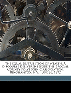 The Equal Distribution of Wealth. a Discourse Delivered Before the Broome County Polytechnic Association, Binghamton, N.Y., June 26, 1872