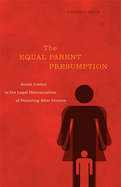 The Equal Parent Presumption: Social Justice in the Legal Determination of Parenting After Divorce