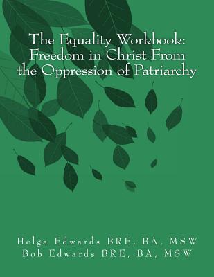 The Equality Workbook: Freedom in Christ from the Oppression of Patriarchy - Edwards Msw, Helga, and Edwards Msw, Bob