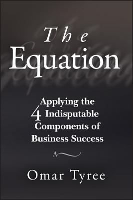 The Equation: Applying the 4 Indisputable Components of Business Success - Tyree, Omar