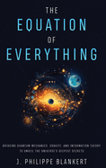 The Equation of Everything - Bridging Quantum Mechanics, Gravity, and Information Theory to Unveil the Universe's Deepest Secrets