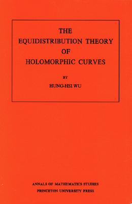 The Equidistribution Theory of Holomorphic Curves. (Am-64), Volume 64 - Wu, Hung-His