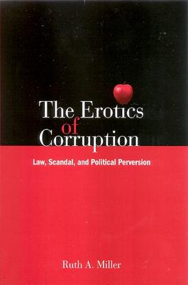 The Erotics of Corruption: Law, Scandal, and Political Perversion - Miller, Ruth A